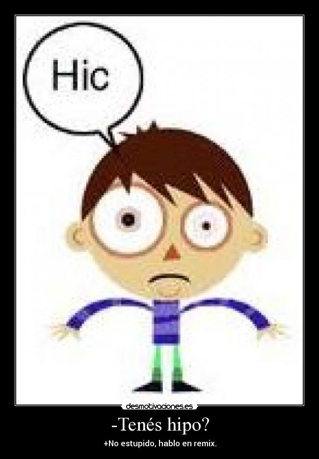 -Tenés hipo? - +No estupido, hablo en remix.