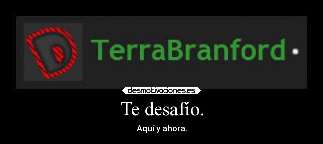 Te desafío. - Aquí y ahora.