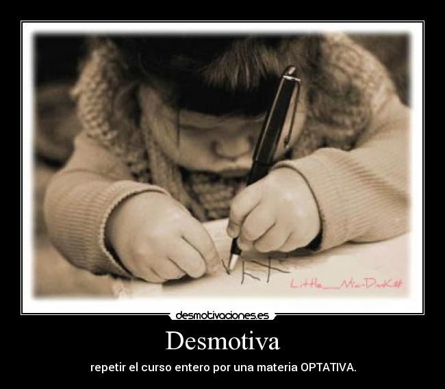 Desmotiva - repetir el curso entero por una materia OPTATIVA.