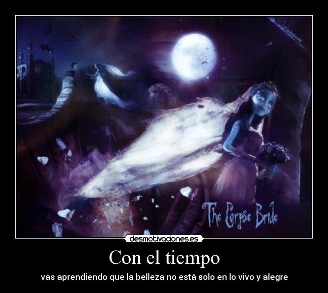 Con el tiempo - vas aprendiendo que la belleza no está solo en lo vivo y alegre