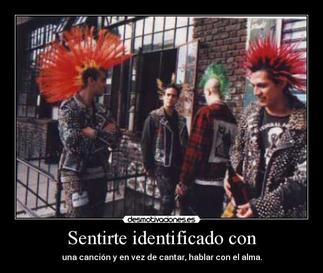 Sentirte identificado con - una canción y en vez de cantar, hablar con el alma.