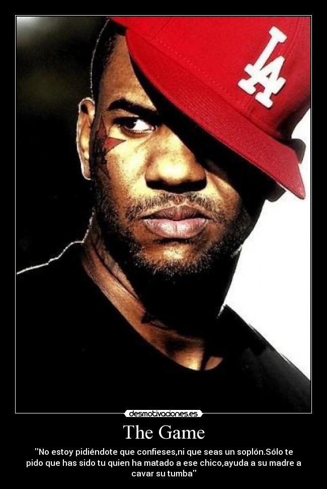 The Game - No estoy pidiéndote que confieses,ni que seas un soplón.Sólo te
pido que has sido tu quien ha matado a ese chico,ayuda a su madre a
cavar su tumba