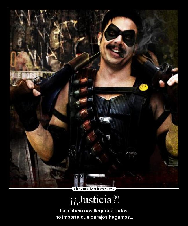 ¡¿Justicia?! - La justicia nos llegará a todos,
no importa que carajos hagamos...