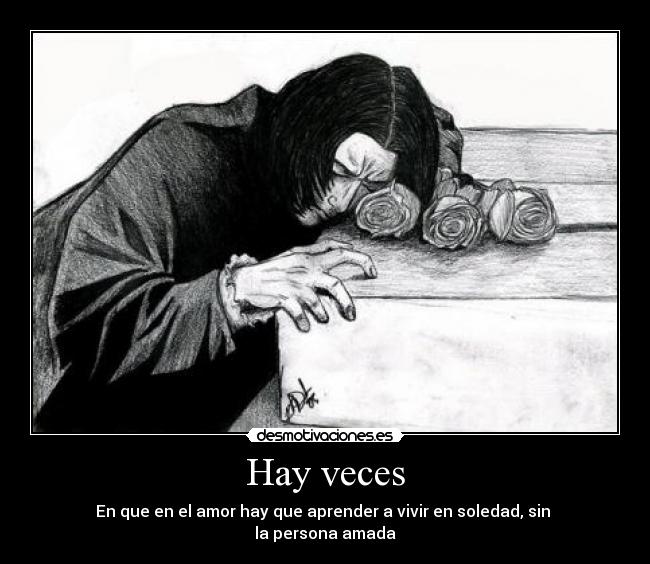 Hay veces - En que en el amor hay que aprender a vivir en soledad, sin 
la persona amada