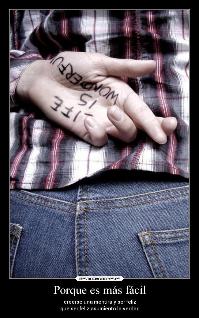 Porque es más fácil - creerse una mentira y ser feliz
que ser feliz asumiento la verdad