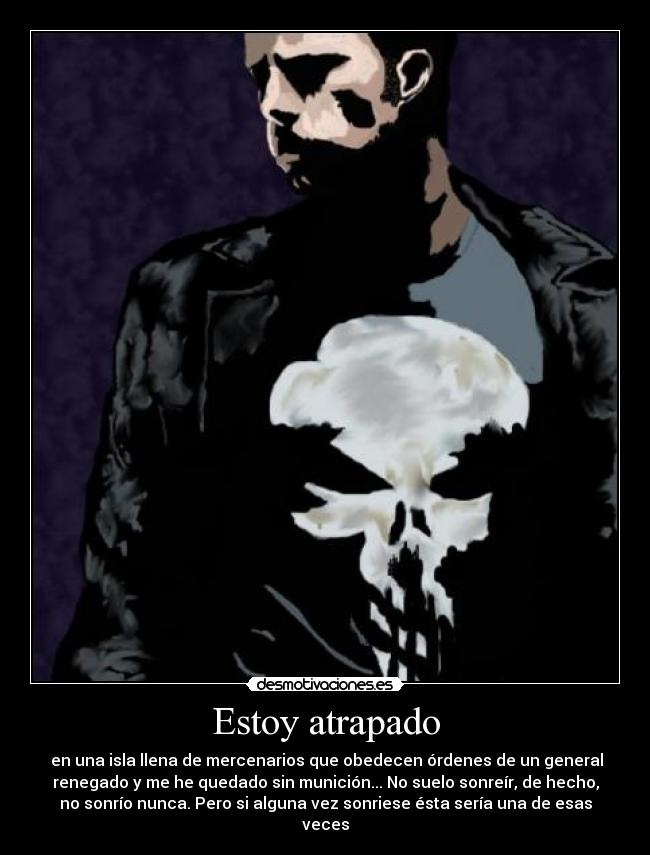 Estoy atrapado - en una isla llena de mercenarios que obedecen órdenes de un general
renegado y me he quedado sin munición... No suelo sonreír, de hecho,
no sonrío nunca. Pero si alguna vez sonriese ésta sería una de esas
veces