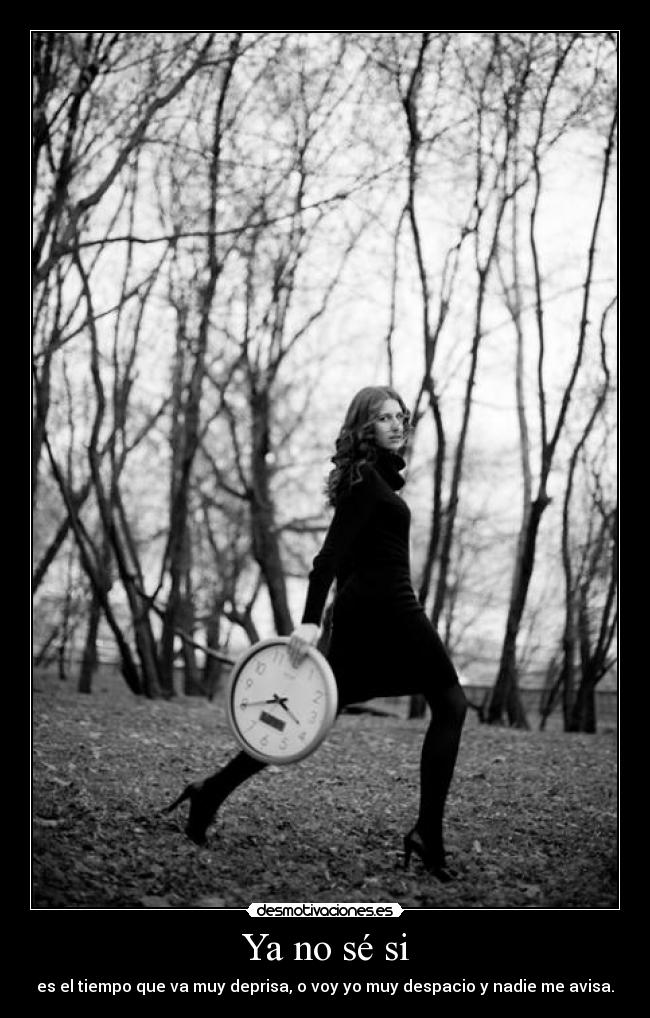 Ya no sé si - es el tiempo que va muy deprisa, o voy yo muy despacio y nadie me avisa.