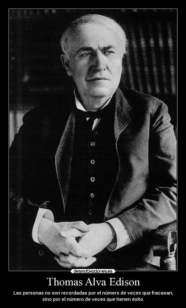 Thomas Alva Edison - Las personas no son recordadas por el número de veces que fracasan,
sino por el número de veces que tienen éxito.