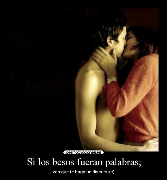 Si los besos fueran palabras; - ven que te hago un discurso :$