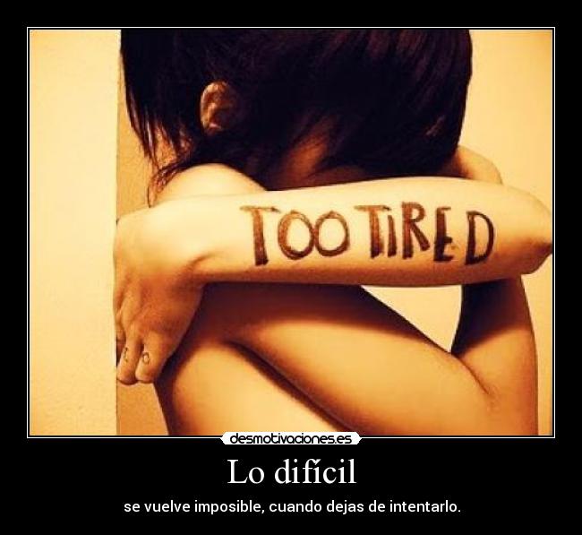 Lo difícil - se vuelve imposible, cuando dejas de intentarlo.