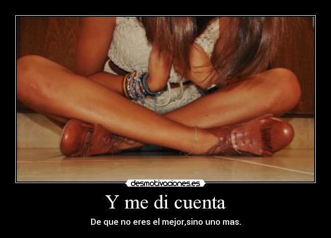 Y me di cuenta - De que no eres el mejor,sino uno mas.