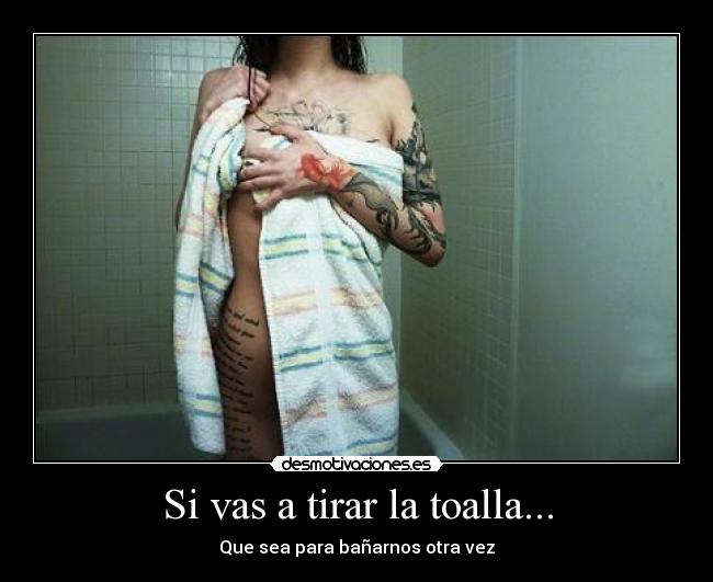 Si vas a tirar la toalla... - Que sea para bañarnos otra vez