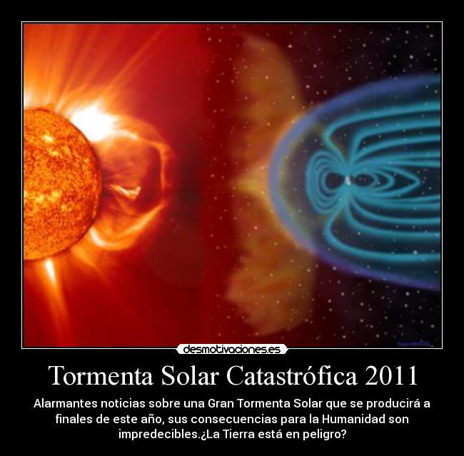 Tormenta Solar Catastrófica 2011 - Alarmantes noticias sobre una Gran Tormenta Solar que se producirá a
finales de este año, sus consecuencias para la Humanidad son
impredecibles.¿La Tierra está en peligro?