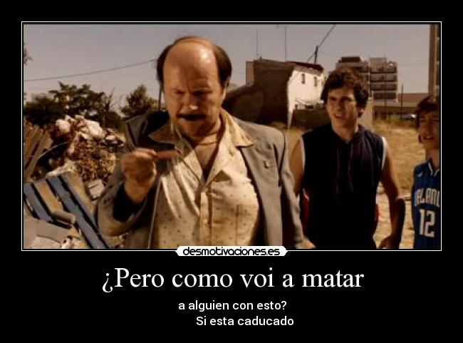 ¿Pero como voi a matar -