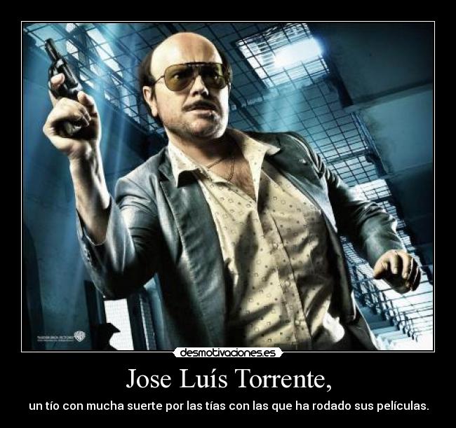 Jose Luís Torrente, - un tío con mucha suerte por las tías con las que ha rodado sus películas.