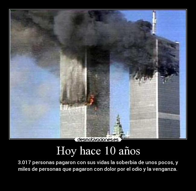 Hoy hace 10 años - 3.017 personas pagaron con sus vidas la soberbia de unos pocos, y
miles de personas que pagaron con dolor por el odio y la venganza.
