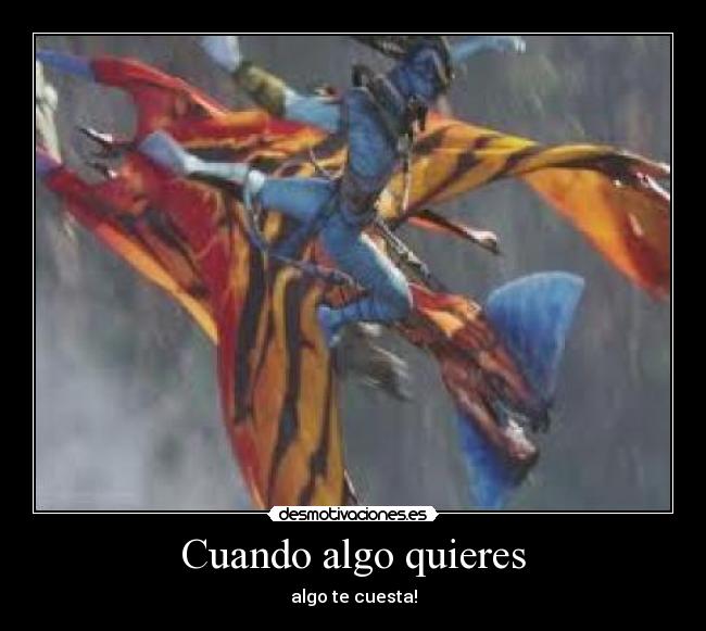 Cuando algo quieres - algo te cuesta!