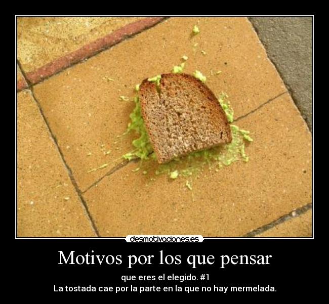 Motivos por los que pensar - que eres el elegido. #1
La tostada cae por la parte en la que no hay mermelada.