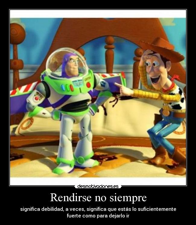 Rendirse no siempre - significa debilidad, a veces, significa que estás lo suficientemente
fuerte como para dejarlo ir