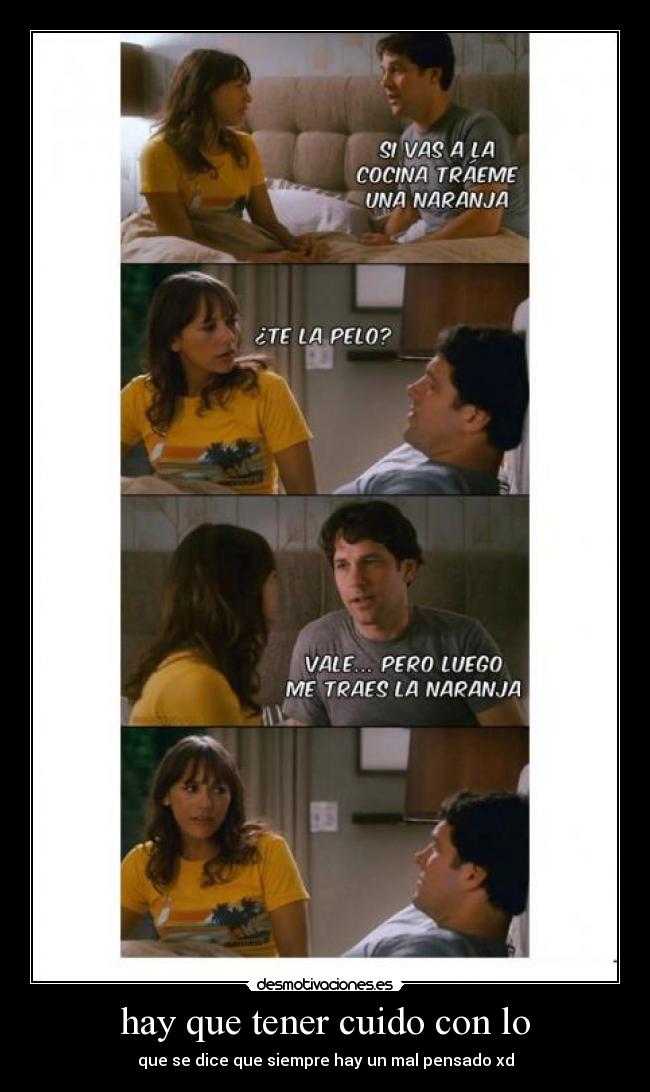 hay que tener cuido con lo - que se dice que siempre hay un mal pensado xd