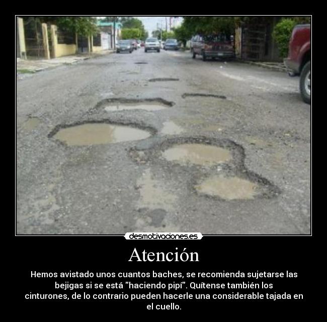 Atención - Hemos avistado unos cuantos baches, se recomienda sujetarse las
bejigas si se está haciendo pipí. Quítense también los
cinturones, de lo contrario pueden hacerle una considerable tajada en
el cuello.