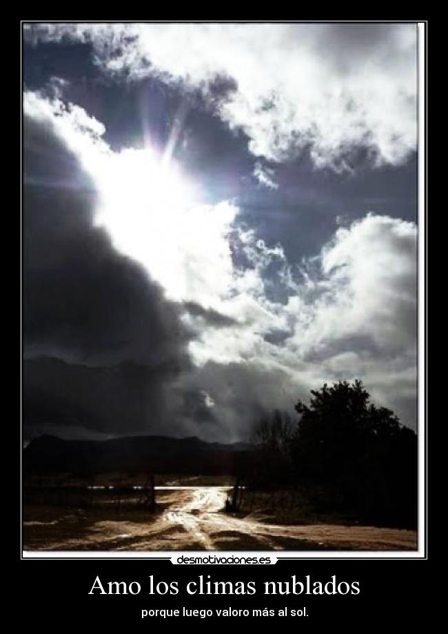 Amo los climas nublados - porque luego valoro más al sol.