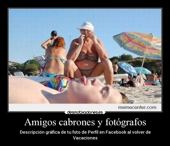 Amigos cabrones y fotógrafos - Descripción gráfica de tu foto de Perfil en Facebook al volver de Vacaciones
