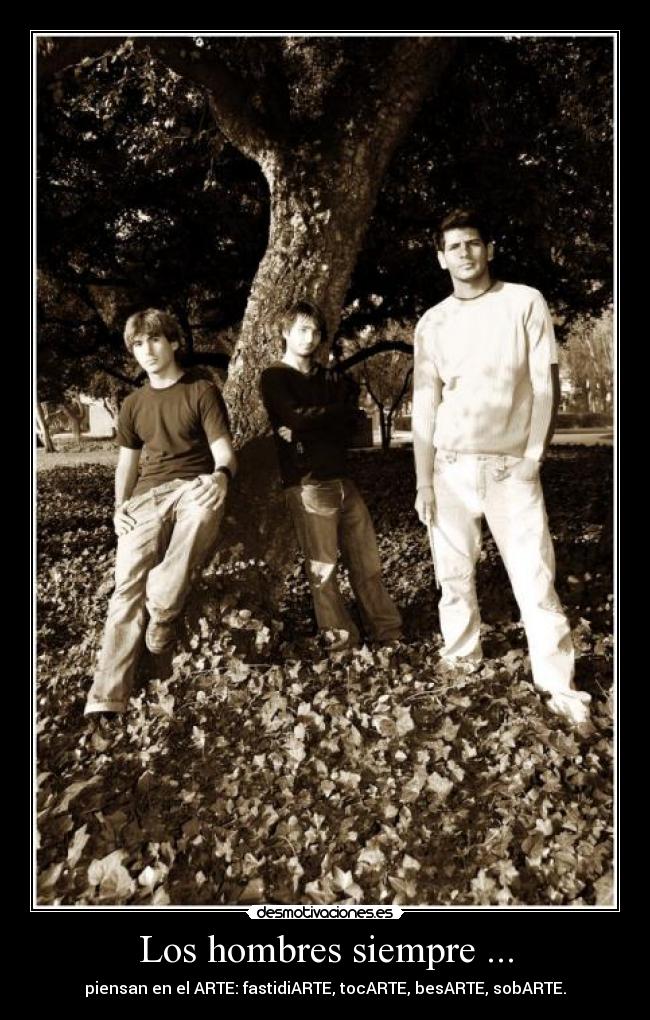 Los hombres siempre ... - piensan en el ARTE: fastidiARTE, tocARTE, besARTE, sobARTE.