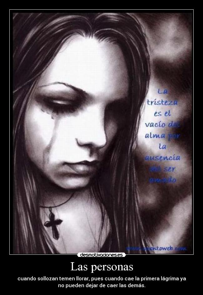 Las personas - cuando sollozan temen llorar, pues cuando cae la primera lágrima ya
no pueden dejar de caer las demás.