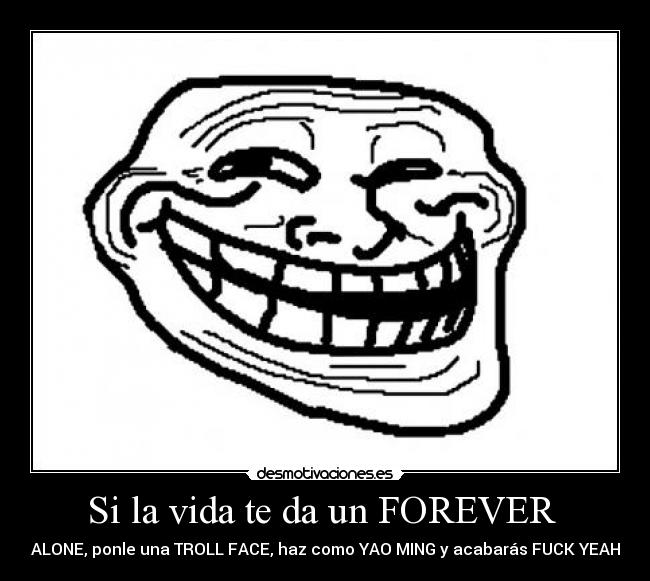 Si la vida te da un FOREVER  - ALONE, ponle una TROLL FACE, haz como YAO MING y acabarás FUCK YEAH