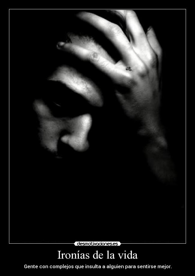 Ironías de la vida - Gente con complejos que insulta a alguien para sentirse mejor.