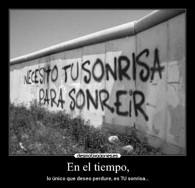 En el tiempo, - lo único que deseo perdure, es TU sonrisa...