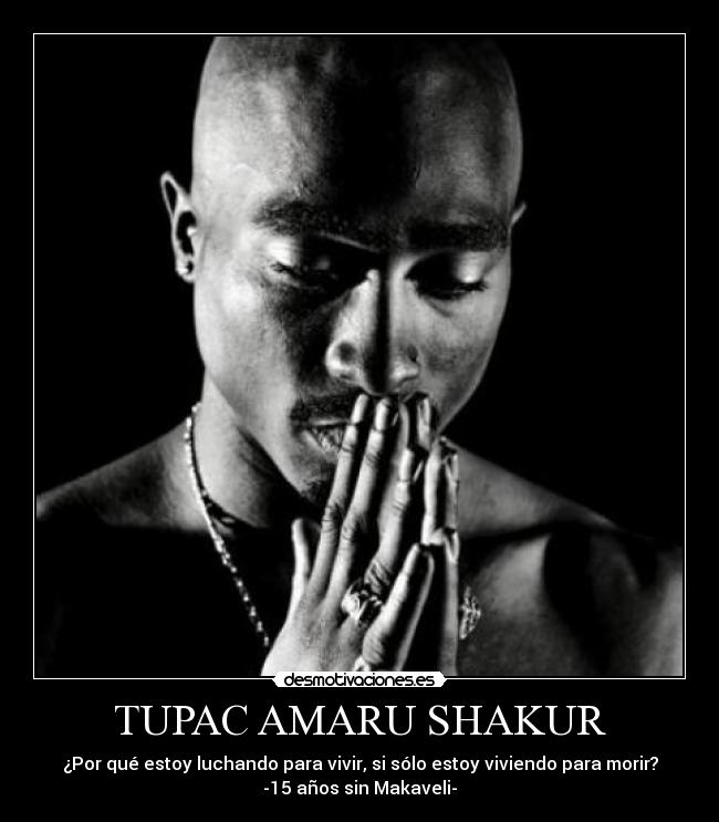 TUPAC AMARU SHAKUR - ¿Por qué estoy luchando para vivir, si sólo estoy viviendo para morir?
-15 años sin Makaveli-