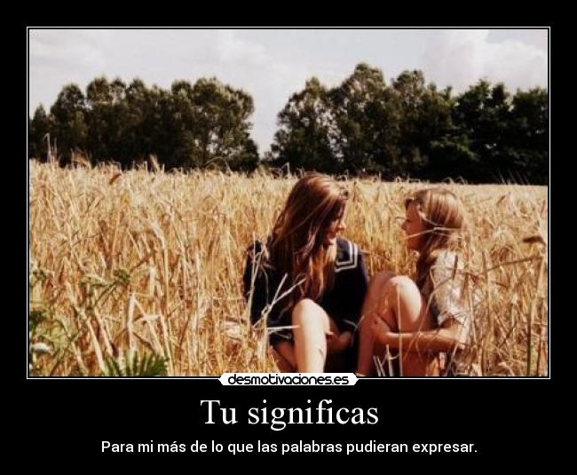 Tu significas - Para mi más de lo que las palabras pudieran expresar.