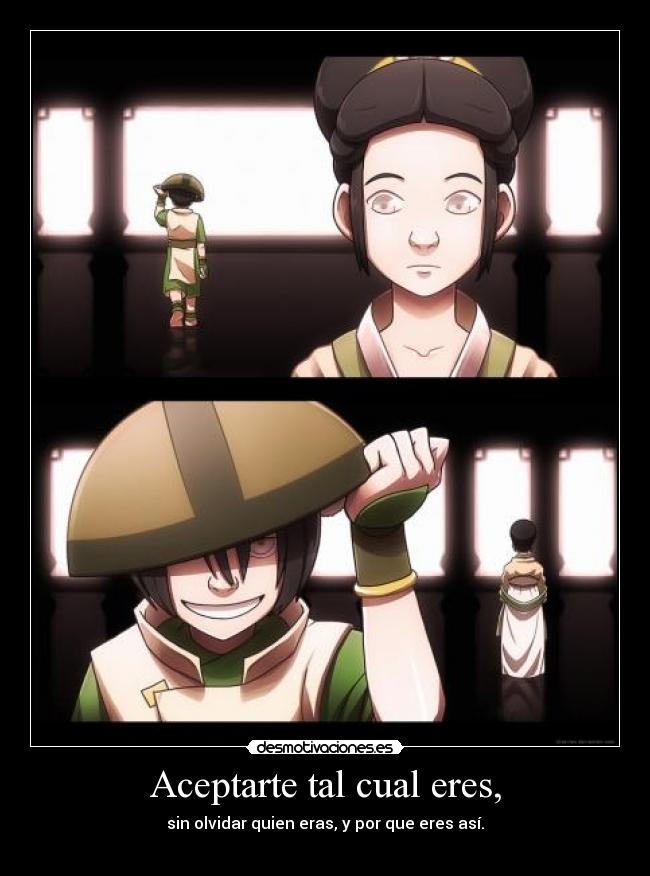 Aceptarte tal cual eres, - sin olvidar quien eras, y por que eres así.