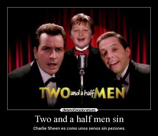Two and a half men sin - Charlie Sheen es como unos senos sin pezones.