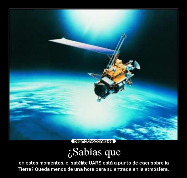 ¿Sabías que - en estos momentos, el satélite UARS está a punto de caer sobre la
Tierra? Queda menos de una hora para su entrada en la atmósfera.