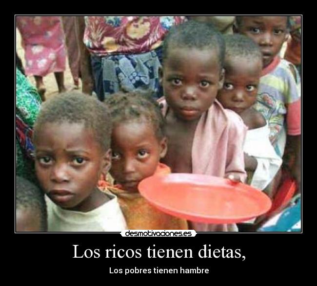 Los ricos tienen dietas, - Los pobres tienen hambre