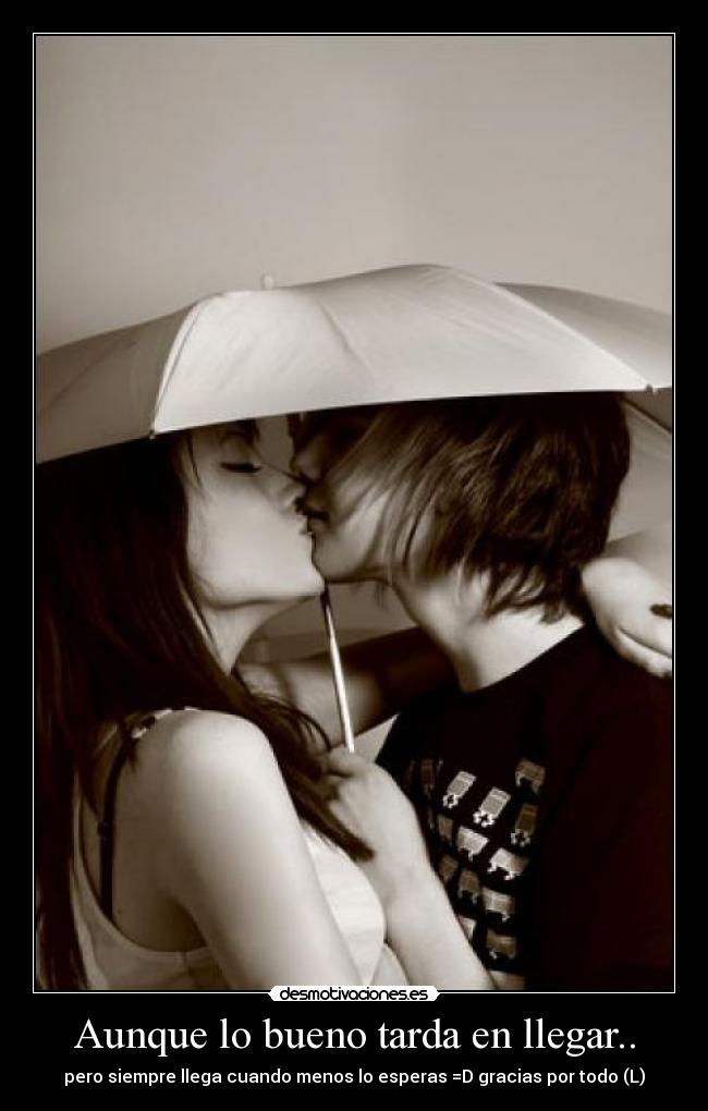 Aunque lo bueno tarda en llegar.. - pero siempre llega cuando menos lo esperas =D gracias por todo (L)