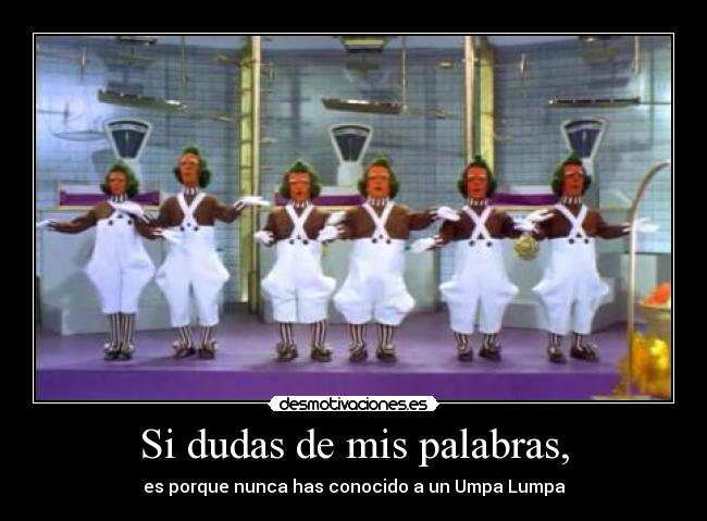 Si dudas de mis palabras, - es porque nunca has conocido a un Umpa Lumpa