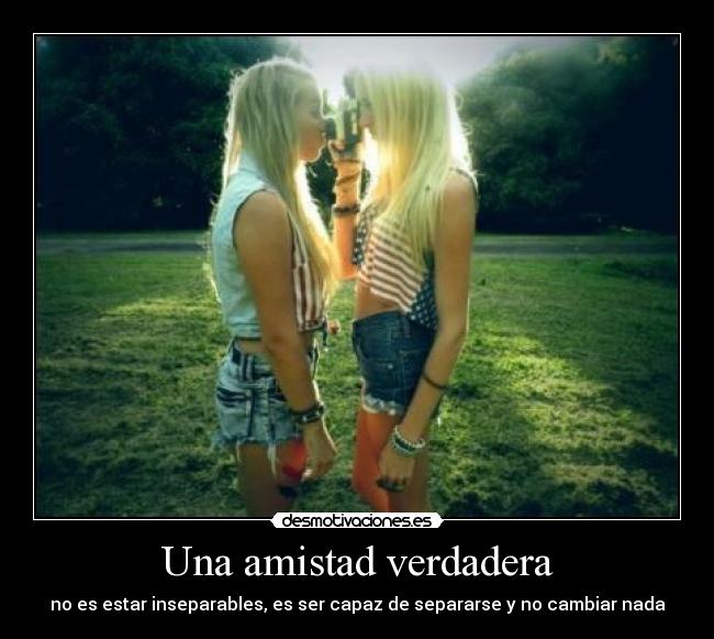 Una amistad verdadera - no es estar inseparables, es ser capaz de separarse y no cambiar nada