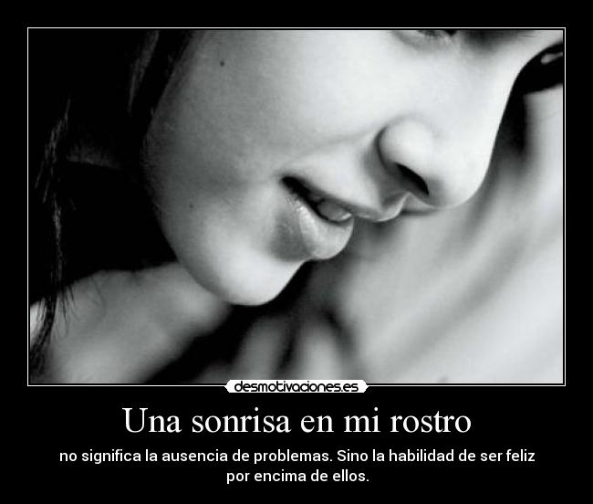 Una sonrisa en mi rostro - no significa la ausencia de problemas. Sino la habilidad de ser feliz
por encima de ellos.