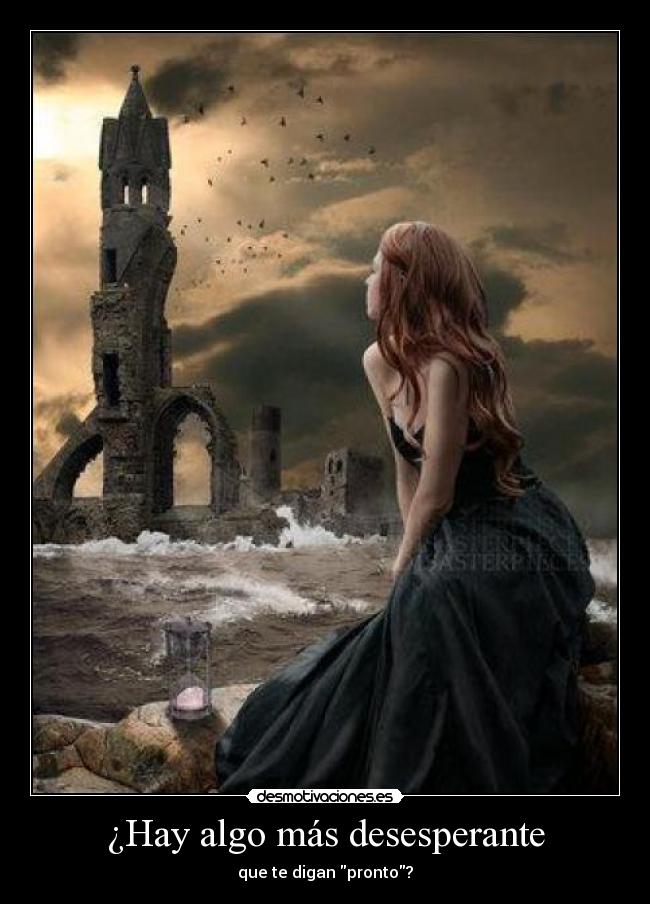 ¿Hay algo más desesperante - que te digan pronto?