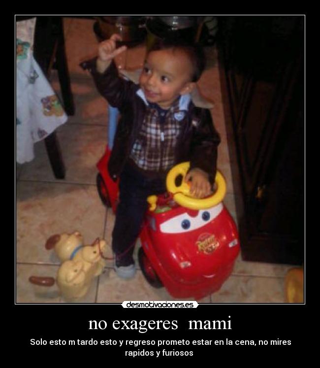 no exageres mami -