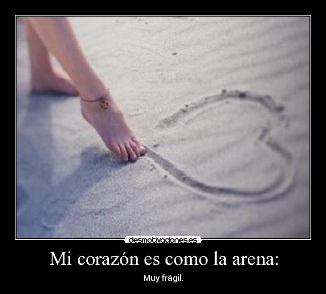 Mi corazón es como la arena: - Muy frágil.