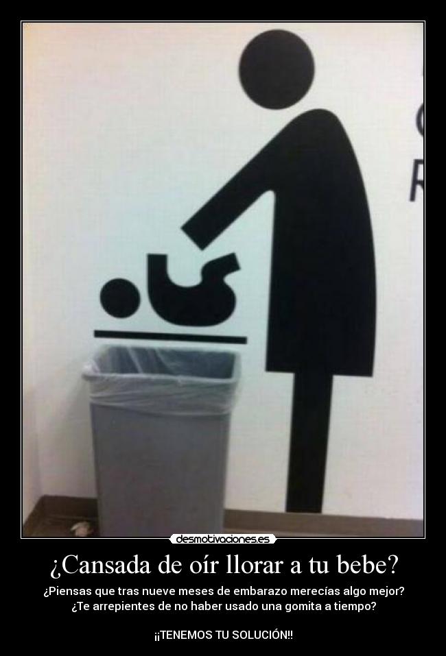 ¿Cansada de oír llorar a tu bebe? - ¿Piensas que tras nueve meses de embarazo merecías algo mejor?
¿Te arrepientes de no haber usado una gomita a tiempo?
¡¡TENEMOS TU SOLUCIÓN!!