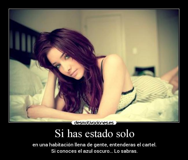 Si has estado solo - en una habitación llena de gente, entenderas el cartel.
Si conoces el azul oscuro... Lo sabras.