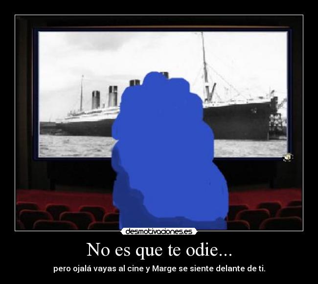 No es que te odie... - pero ojalá vayas al cine y Marge se siente delante de ti.