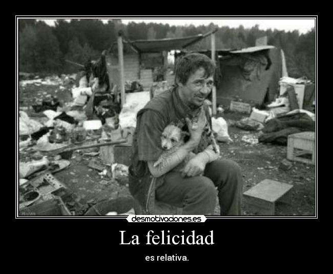 La felicidad - es relativa.