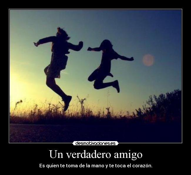 Un verdadero amigo - Es quien te toma de la mano y te toca el corazón.